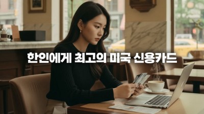 미국 신용카드 추천 한인 맞춤형! 신용 초보자부터 한국 왕복 마일리지까지 TOP 5