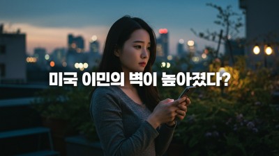 미국 이민 정책 업데이트, 이제 이민 심사가 더 까다로워진다